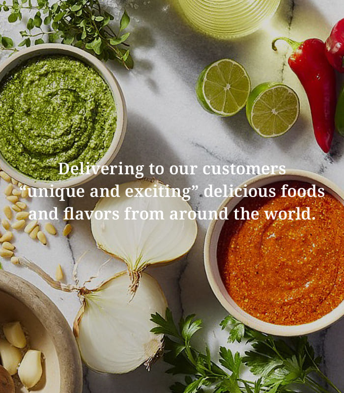 Delivering to our customers “unique and exciting” delicious foods and flavors from around the world.